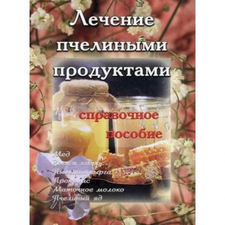 Популярная и нетрадиционная медицина, книга Лечение пчелиными продуктами. Справочное пособие