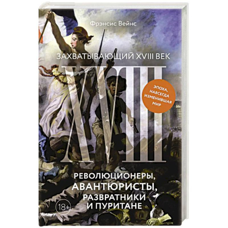 Всемирная история, книга Захватывающий XVIII век: Революционеры, авантюристы, развратники и пуритане. Эпоха, навсегда изменившая мир