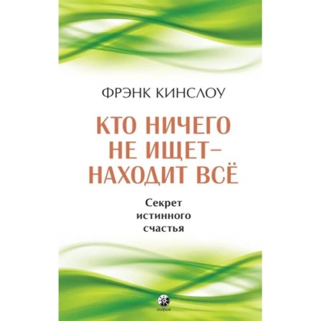 Достижение успеха в жизни, книга Кто ничего не ищет - находит все. Секрет истинного счастья