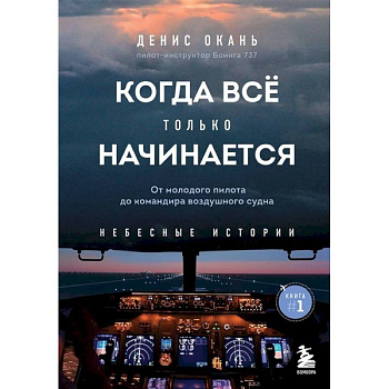 Когда все только начинается: от молодого пилота до командира воздушного судна. Книга 1 Когда все только начинается: от молодого пилота до командира воздушного судна. Книга 1