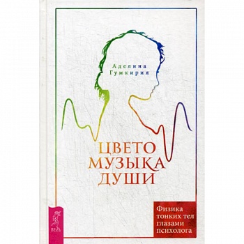 Цветомузыка души. Физика тонких тел глазами психолога Цветомузыка души. Физика тонких тел глазами психолога