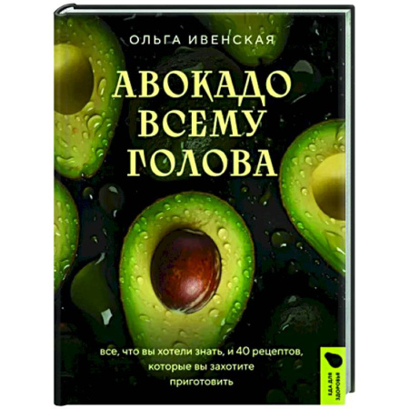 Здоровое и раздельное питание, книга Авокадо всему голова. Все, что вы хотели знать, и 40 рецептов, которые вы захотите приготовить