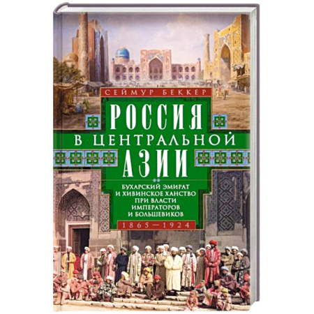 Всемирная история, книга Россия в Центральной Азии. Бухарский эмират и Хивинское ханство при власти императоров и большевиков. 1865–1924