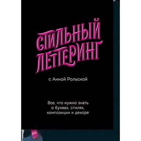 Культура, искусство, книга Стильный леттеринг с Анной Рольской. Все, что нужно знать о буквах, стилях, композиции и декоре