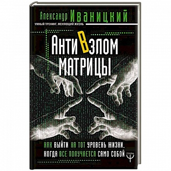 АнтиВзлом Матрицы. Как выйти на тот уровень жизни, когда все получается само собой