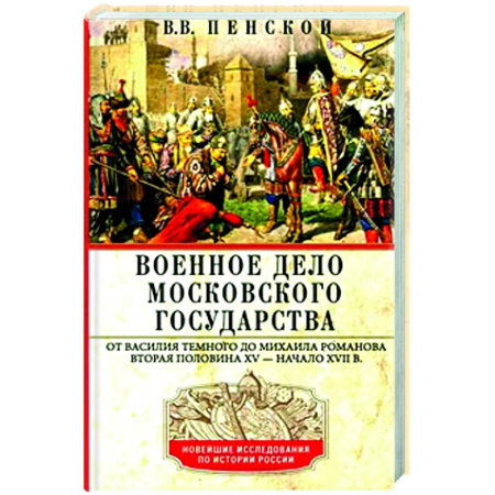 Военное дело. Оружие. Спецслужбы, книга Военное дело Московского государства. От Василия Темного до Михаила Романова. Вторая половина XV — начало XVII в