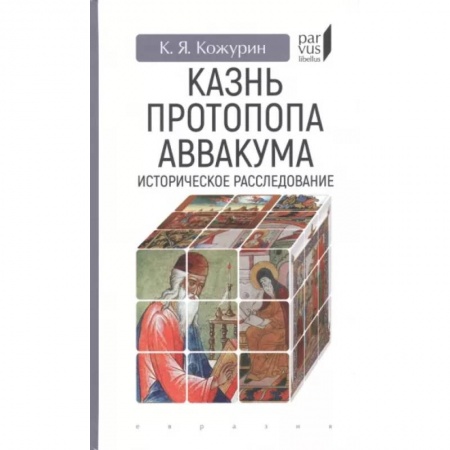 Всемирная история, книга Казнь протопопа Аввакума. Историческое расследование