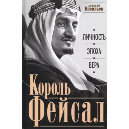 Мемуары, биографии, книга Король Фейсал: личность, эпоха, вера