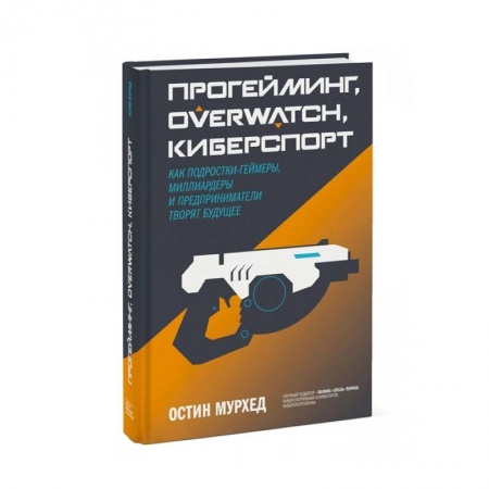 Компьютерная литература, книга Прогейминг, Overwatch, киберспорт. Как подростки-геймеры, миллиардеры и предприниматели творят будущее