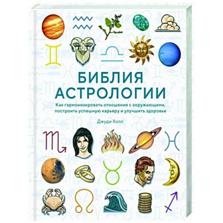 Астрология, книга Библия астрологии. Как гармонизировать отношения с окружающими, построить карьеру и улучшить здоровье
