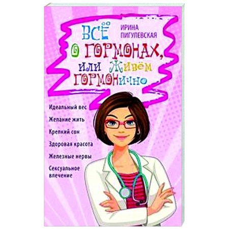 Популярная и нетрадиционная медицина, книга Всё о гормонах, или Живём ГОРМОНично. Идеальный вес, желание жить, крепкий сон, здоровая красота, железные нервы, сексуальное влечение
