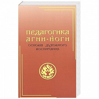 Педагогика Агни-Йоги. Основы духовного воспитания Педагогика Агни-Йоги. Основы духовного воспитания