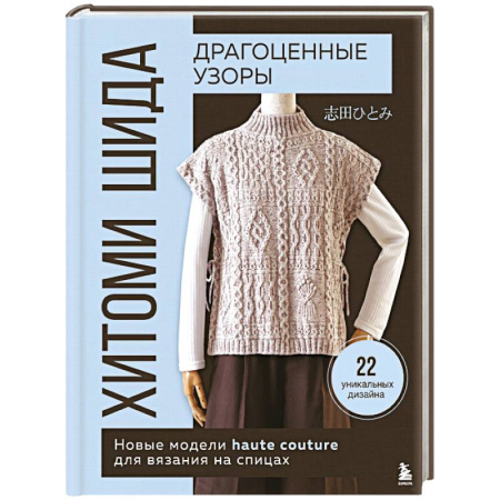 Рукоделие. Творчество, книга Драгоценные узоры Хитоми Шида. Новые модели haute couture для вязания на спицах. 22 уникальных дизайна