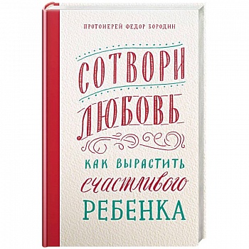 Сотвори любовь. Как вырастить счастливого ребенка