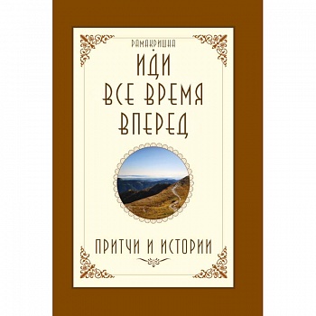 Иди все время вперед. Притчи и истории Иди все время вперед. Притчи и истории