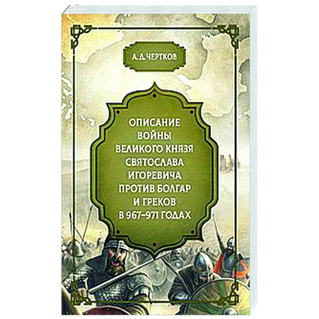 От Руси до России, книга Описание войны великого князя Святослава Игоревича против болгар и греков 967-971 годах