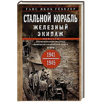 Стальной корабль, железный экипаж. Воспоминания матроса немецкой подводной лодки U-505. 1941-1945 Стальной корабль, железный экипаж. Воспоминания матроса немецкой подводной лодки U-505. 1941-1945