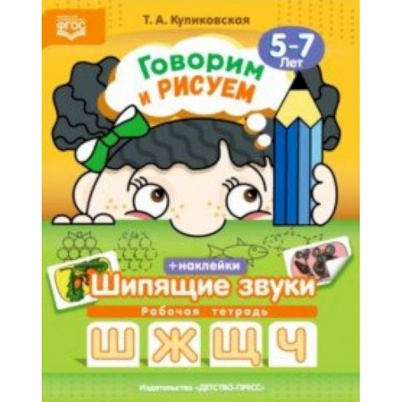 Учителям, педагогам, воспитателям, книга Говорим и рисуем. Шипящие звуки. Рабочая тетрадь с наклейками. 5-7 лет. ФГОС