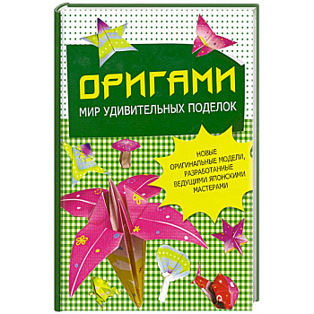 Оригами. Мир удивительных поделок. Новые оригинальные модели, разработанные ведущими японскими мастерами