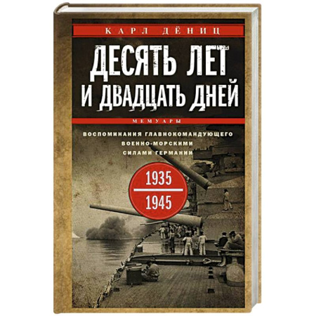 Мемуары, биографии, книга Десять лет и двадцать дней. Воспоминания главнокомандующего военно-морскими силами Германии. 1935—1945 гг.