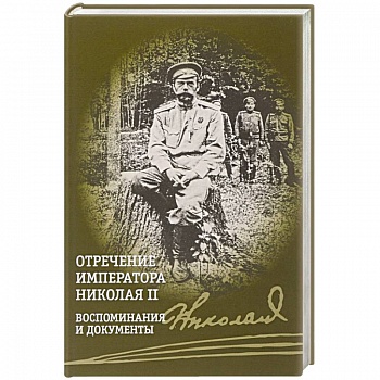 Отречение императора Николая II. Воспоминания и документы Отречение императора Николая II. Воспоминания и документы