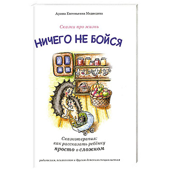 Ничего не бойся. Сказкотерапия: как рассказать ребенку просто о сложном