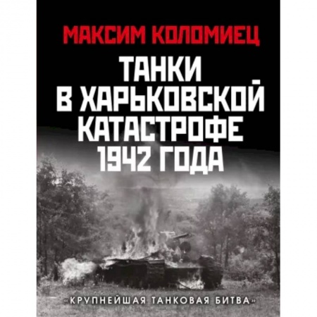История войн, книга Танки в Харьковской катастрофе 1942 года. «Крупнейшая танковая битва»