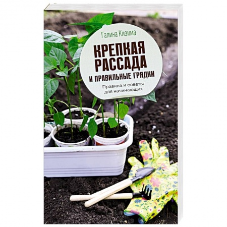 Сад, огород, цветы, дизайн участка, книга Крепкая рассада и правильные грядки. Правила и советы для начинающих