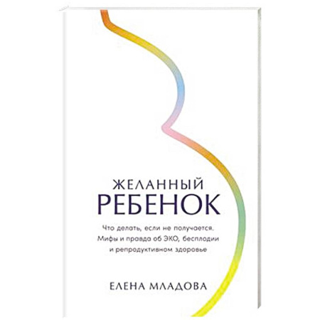 Здоровье, медицинская литература, книга Желанный ребенок: Что делать, если не получается. Мифы и правда об ЭКО, бесплодии и репродуктивном здоровье