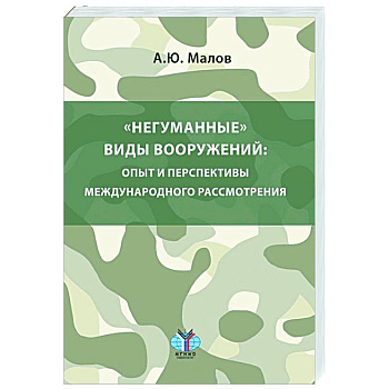 Негуманные виды вооружений: опыт и перспективы международного рассмотрения: монография