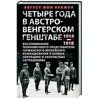 Четыре года в австро-венгерском Генштабе. Воспоминания полномочного представителя германского Верховного командования о боевых операциях и закулисных соглашениях. 1914—1918 Четыре года в австро-венгерском Генштабе. Воспоминания полномочного представителя германского Верховного командования о боевых операциях и закулисных соглашениях. 1914—1918