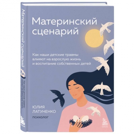Книги для родителей, книга Материнский сценарий. Как наши детские травмы влияют на взрослую жизнь и воспитание собственных детей