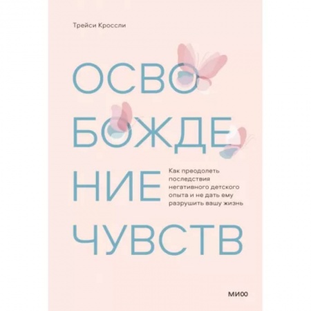Достижение успеха в жизни, книга Освобождение чувств. Как преодолеть последствия негативного детского опыта и не дать ему разрушить вашу жизнь