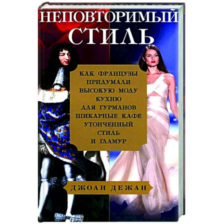 Красота. Этикет. Стиль, книга Неповторимый стиль. Как французы придумали высокую моду, кухню для гурманов, шикарные кафе, утонченный стиль и гламур