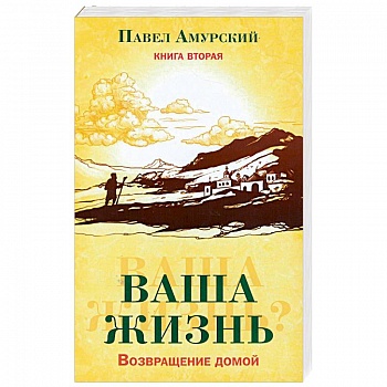 Ваша жизнь. Возвращение домой. Книга 2 Ваша жизнь. Возвращение домой. Книга 2
