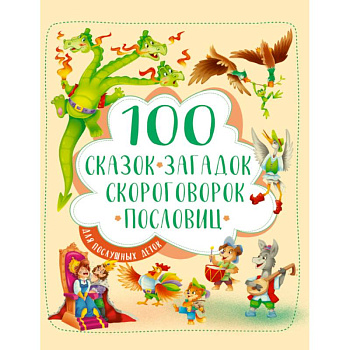 100 сказок, загадок, скороговорок, пословиц для послушных деток 100 сказок, загадок, скороговорок, пословиц для послушных деток