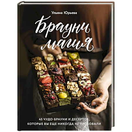 Выпечка, десерты, книга Брауни-магия. 45 чудо-брауни и десертов, которые вы еще никогда не пробовали