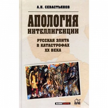 Апология интеллигенции. Русская элита в катастрофах ХХ века