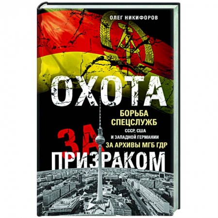 Военное дело. Оружие. Спецслужбы, книга Охота за призраком. Борьба спецслужб СССР, США и Западной Германии за архивы МГБ ГДР