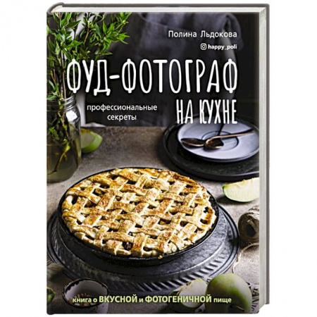 Блюда на каждый день, книга Фуд-фотограф на кухне: профессиональные секреты. Книга о вкусной и фотогеничной пище
