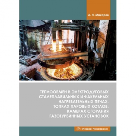 Книги, книга Теплообмен в электродуговых сталеплавильных и факельных нагревательных печах, топках паровых котлов, камерах сгорания газотурбинных установок. Макаров.