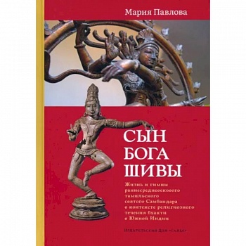 Сын бога Шивы: Жизнь и гимны раннесредневекового тамильского святого Самбандара в контексте религиозного течения бхакти в Южной Индии