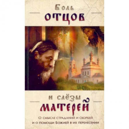 Православие, книга Боль отцов и слезы матерей. О смысле страданий и скорбей и о помощи Божией в их перенесений