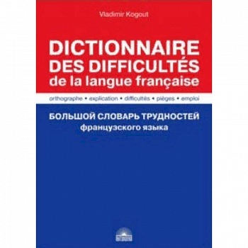 Большой словарь трудностей французского языка. Правописание, объяснение, ловушки, трудности, употр
