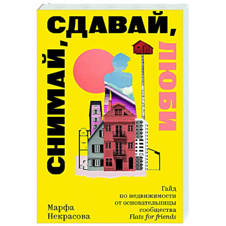 Домоводство. Обиходно-бытовые рекомендации, книга Снимай, сдавай, люби. Гайд по недвижимости от основательницы сообщества Flats for Friends