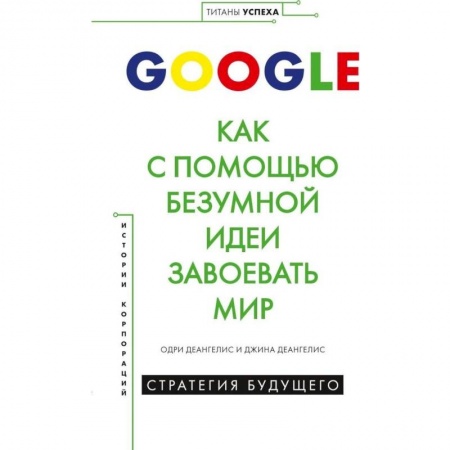 Книги, книга GOOGLE.Как с помощью безумной идеи завоевать мир