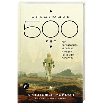 Следующие 500 лет. Как подготовить человека к жизни на других планетах
