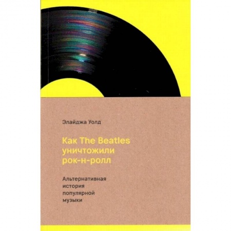 Публицистика, книга Как The Beatles уничтожили рок-н-ролл.Альтернативная история популярной музыки