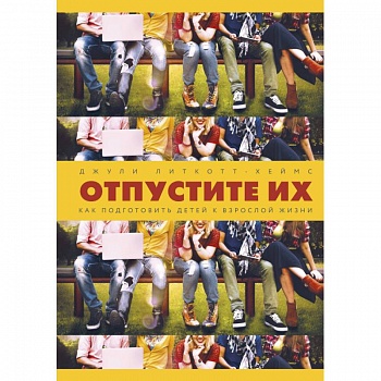 Отпустите их. Как подготовить детей к взрослой жизни