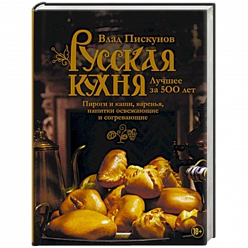Русская кухня. Лучшее за 500 лет. Книга третья. Пироги и каши, варенья, напитки освежающие и согревающие